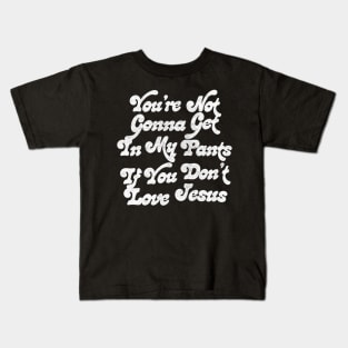 You're Not Gonna Get In My Pants If You Don't Love Jesus Kids T-Shirt